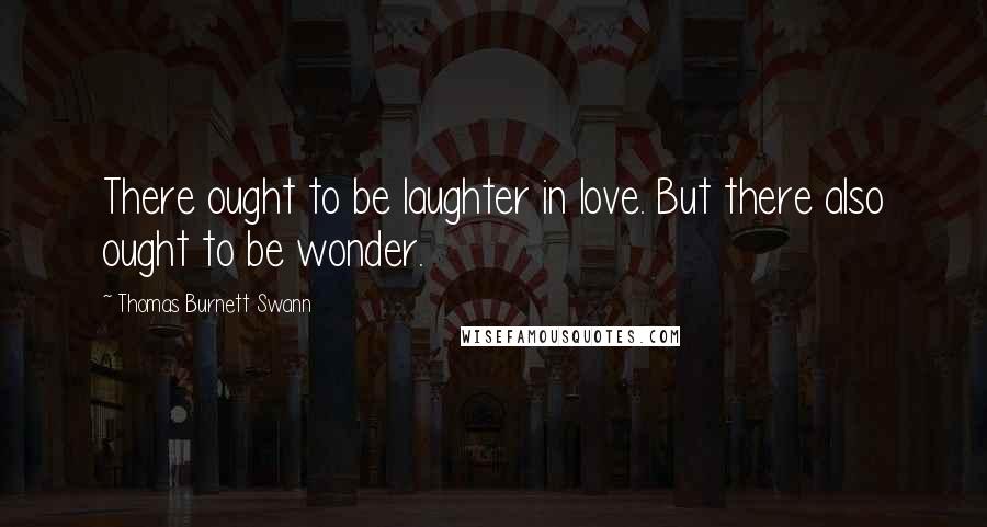Thomas Burnett Swann Quotes: There ought to be laughter in love. But there also ought to be wonder.