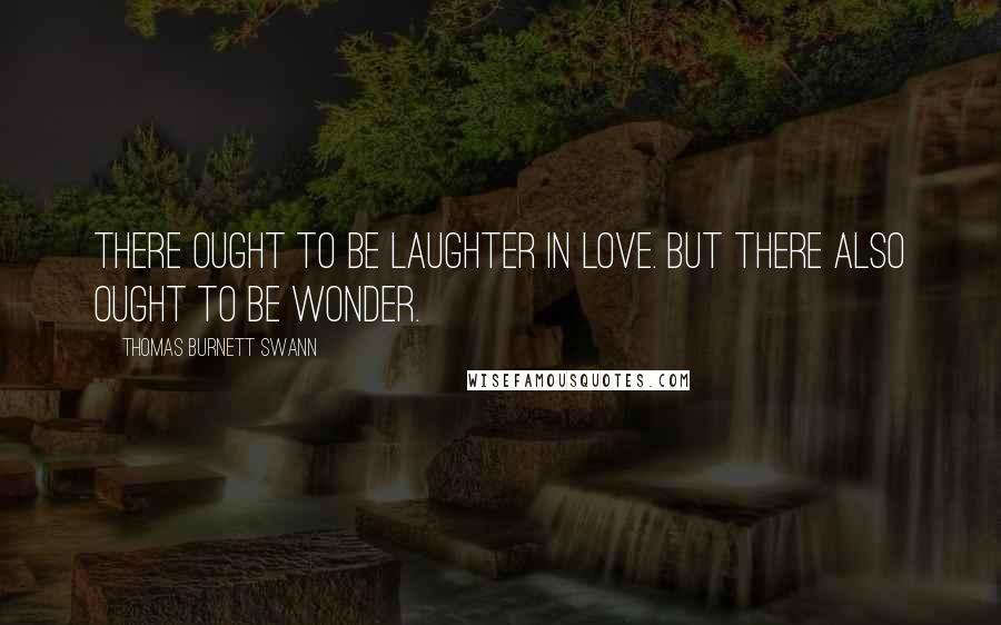 Thomas Burnett Swann Quotes: There ought to be laughter in love. But there also ought to be wonder.