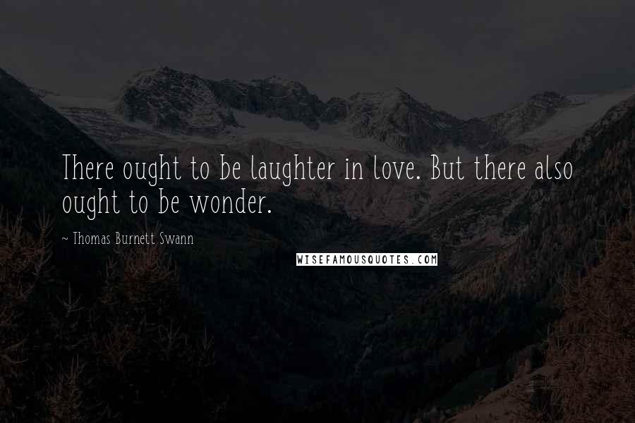 Thomas Burnett Swann Quotes: There ought to be laughter in love. But there also ought to be wonder.