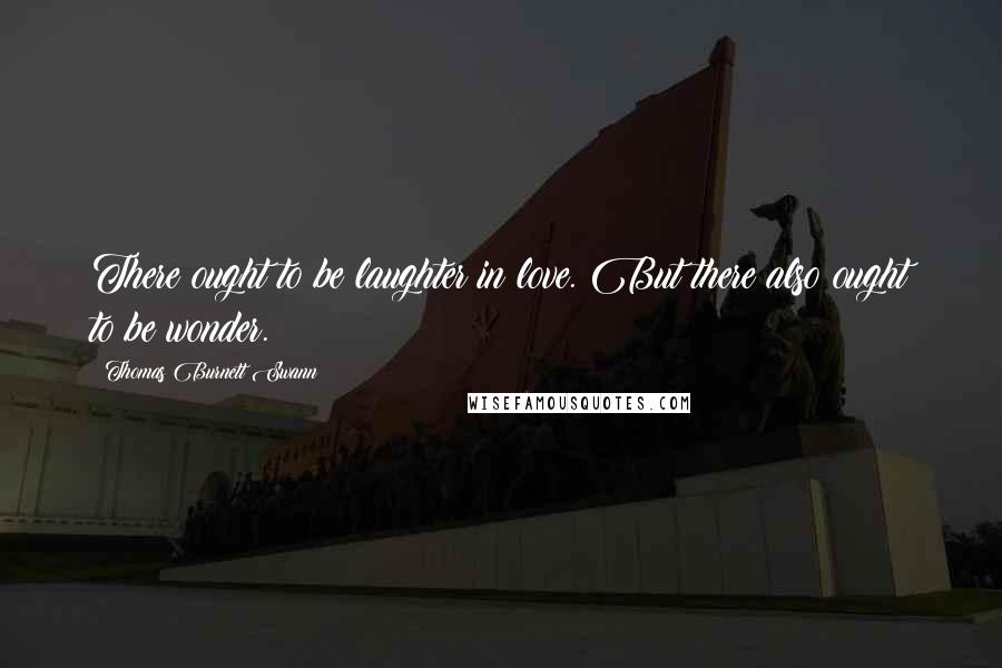 Thomas Burnett Swann Quotes: There ought to be laughter in love. But there also ought to be wonder.