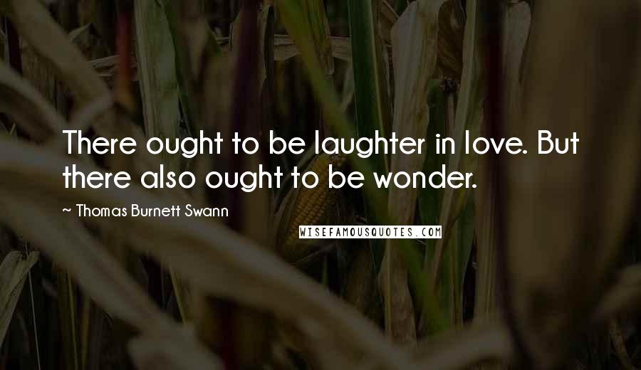 Thomas Burnett Swann Quotes: There ought to be laughter in love. But there also ought to be wonder.