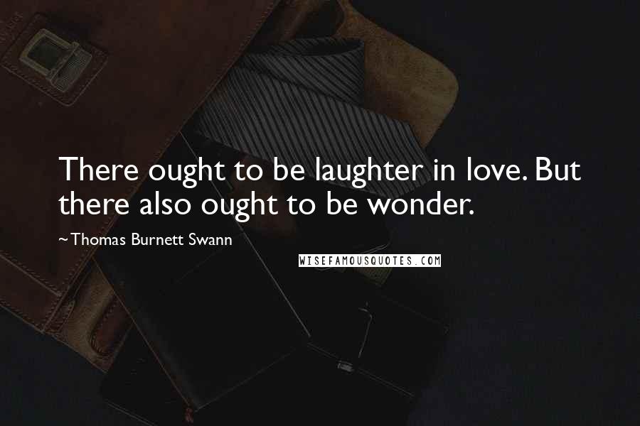 Thomas Burnett Swann Quotes: There ought to be laughter in love. But there also ought to be wonder.