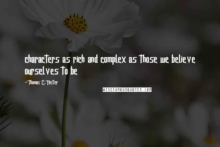 Thomas C. Foster Quotes: characters as rich and complex as those we believe ourselves to be