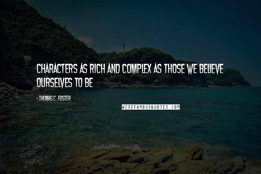 Thomas C. Foster Quotes: characters as rich and complex as those we believe ourselves to be