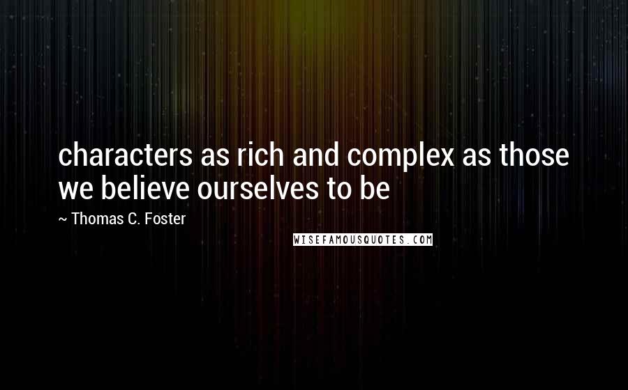 Thomas C. Foster Quotes: characters as rich and complex as those we believe ourselves to be