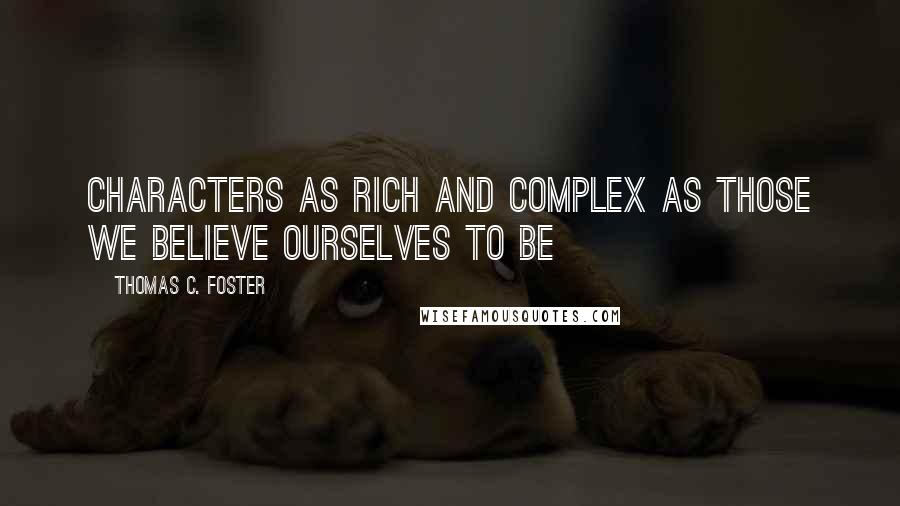 Thomas C. Foster Quotes: characters as rich and complex as those we believe ourselves to be