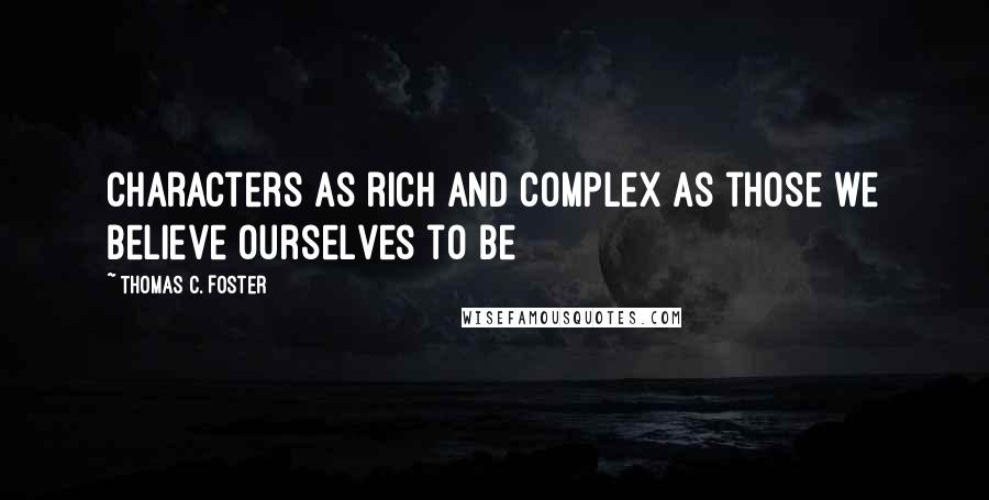 Thomas C. Foster Quotes: characters as rich and complex as those we believe ourselves to be