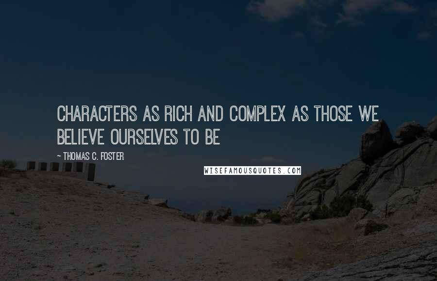 Thomas C. Foster Quotes: characters as rich and complex as those we believe ourselves to be