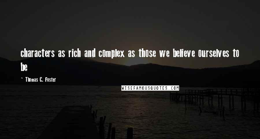 Thomas C. Foster Quotes: characters as rich and complex as those we believe ourselves to be