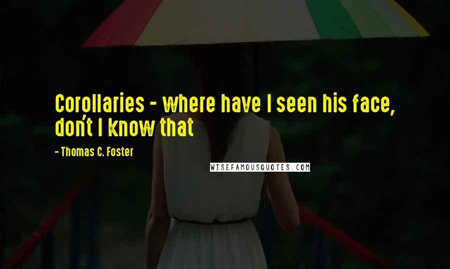 Thomas C. Foster Quotes: Corollaries - where have I seen his face, don't I know that