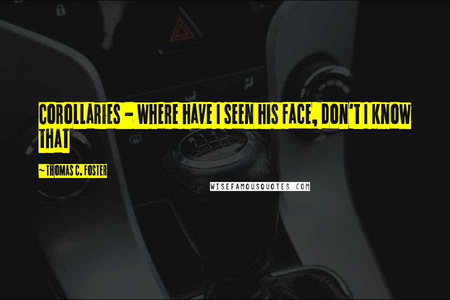 Thomas C. Foster Quotes: Corollaries - where have I seen his face, don't I know that