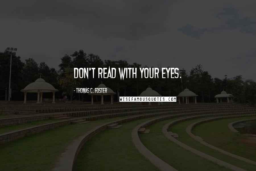 Thomas C. Foster Quotes: Don't read with your eyes.