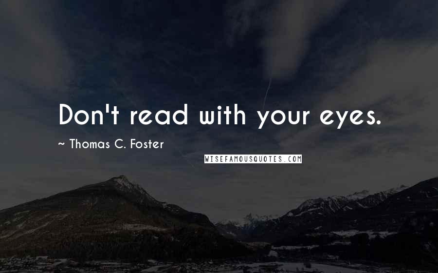 Thomas C. Foster Quotes: Don't read with your eyes.