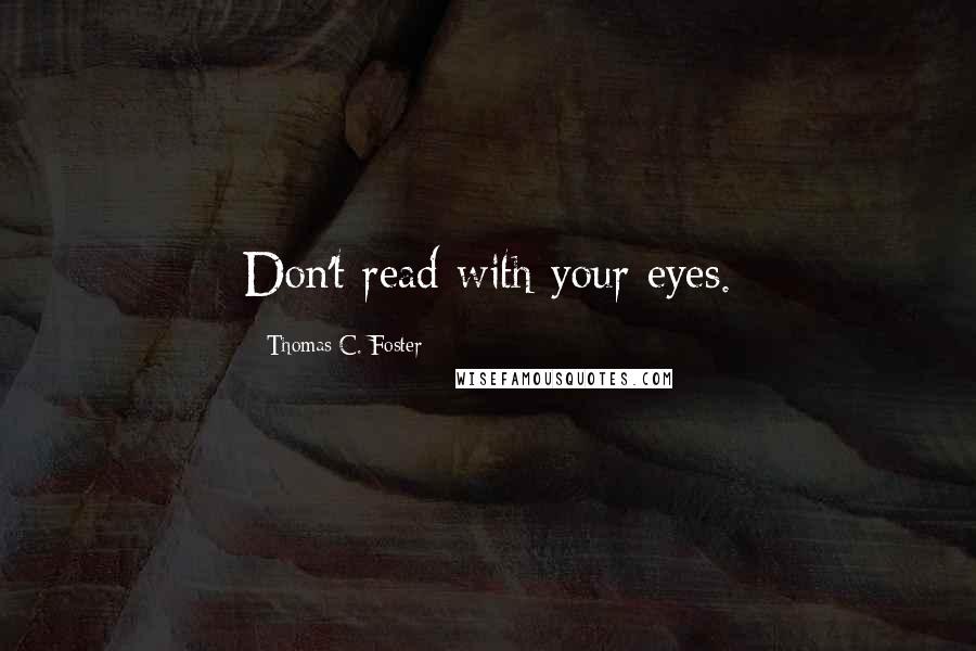 Thomas C. Foster Quotes: Don't read with your eyes.