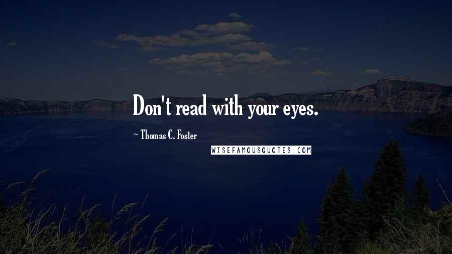 Thomas C. Foster Quotes: Don't read with your eyes.