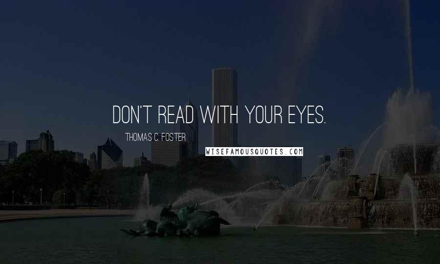 Thomas C. Foster Quotes: Don't read with your eyes.