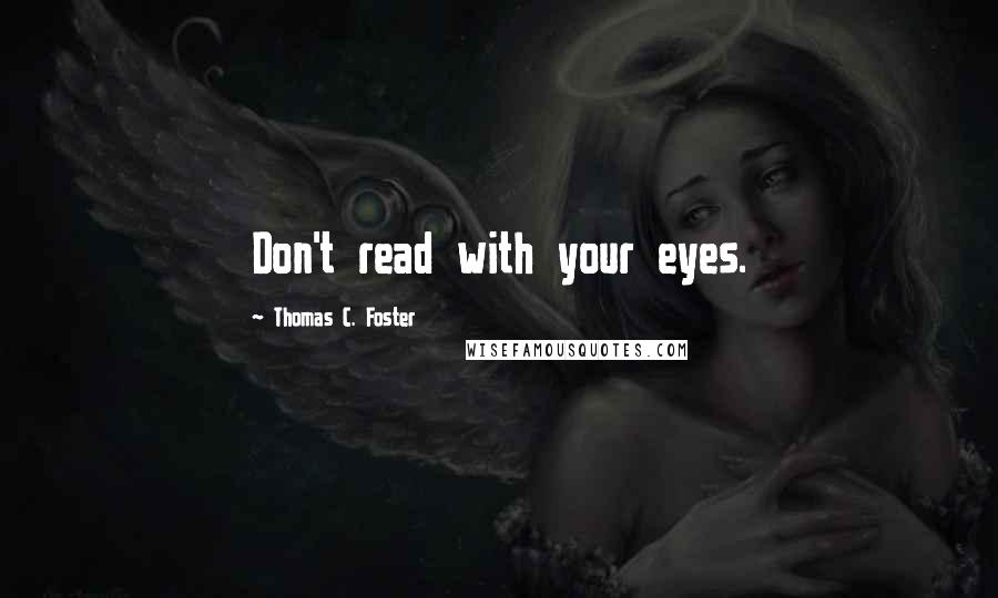 Thomas C. Foster Quotes: Don't read with your eyes.