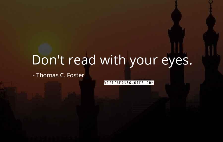 Thomas C. Foster Quotes: Don't read with your eyes.