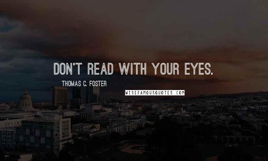 Thomas C. Foster Quotes: Don't read with your eyes.