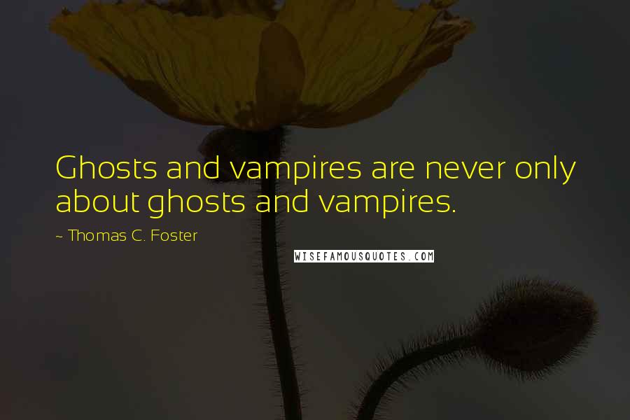 Thomas C. Foster Quotes: Ghosts and vampires are never only about ghosts and vampires.