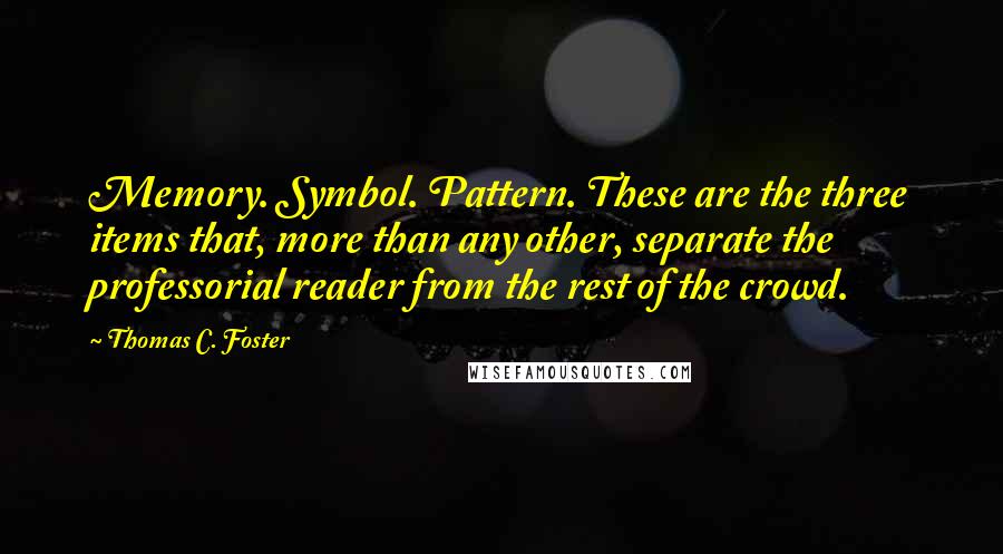 Thomas C. Foster Quotes: Memory. Symbol. Pattern. These are the three items that, more than any other, separate the professorial reader from the rest of the crowd.