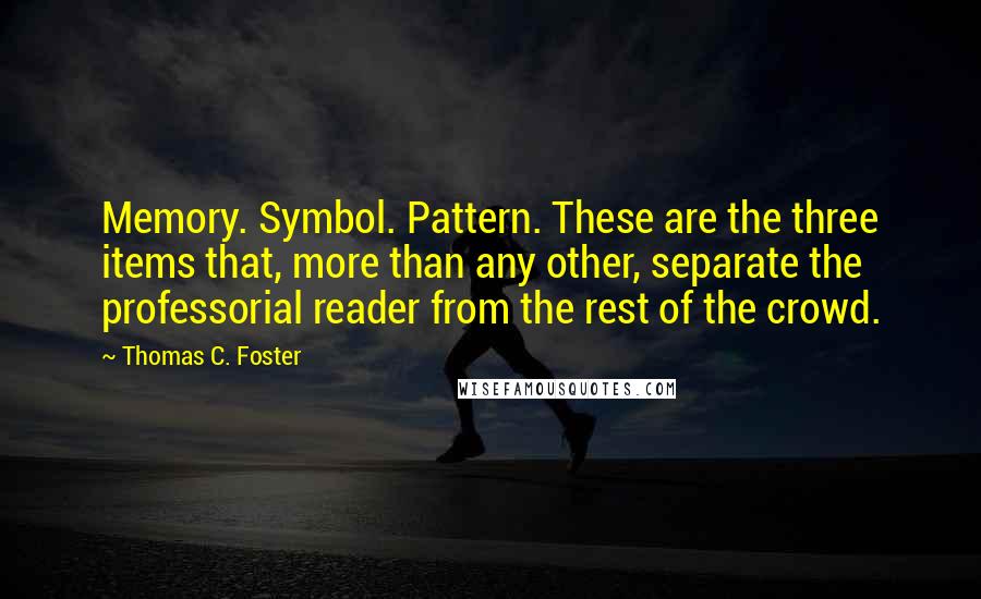 Thomas C. Foster Quotes: Memory. Symbol. Pattern. These are the three items that, more than any other, separate the professorial reader from the rest of the crowd.