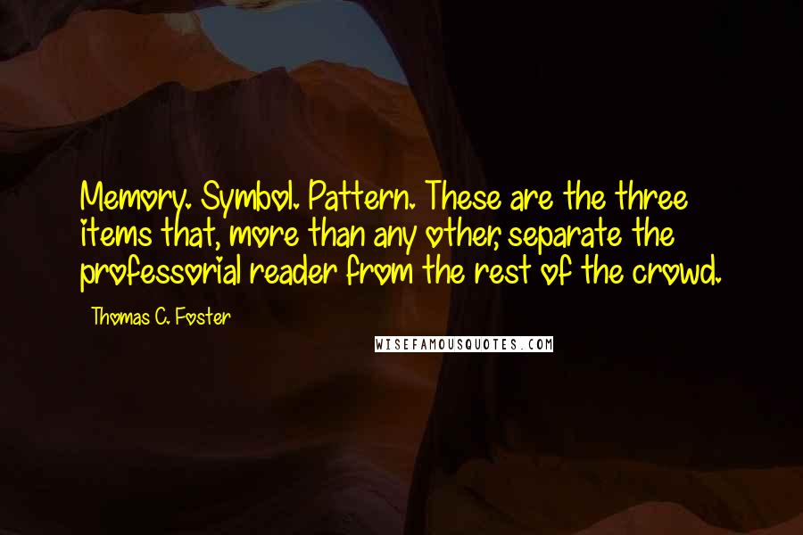 Thomas C. Foster Quotes: Memory. Symbol. Pattern. These are the three items that, more than any other, separate the professorial reader from the rest of the crowd.