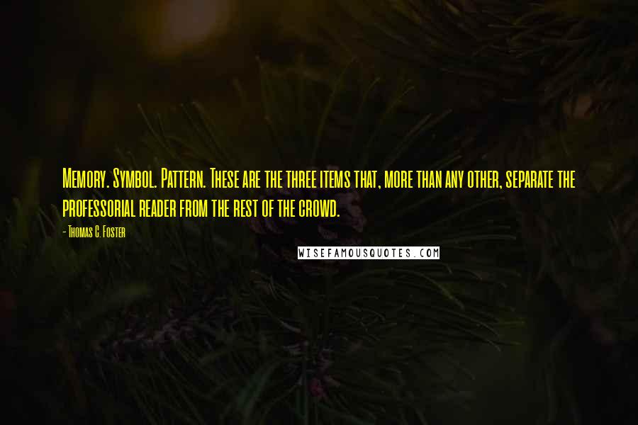 Thomas C. Foster Quotes: Memory. Symbol. Pattern. These are the three items that, more than any other, separate the professorial reader from the rest of the crowd.