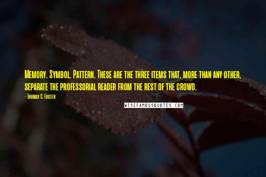 Thomas C. Foster Quotes: Memory. Symbol. Pattern. These are the three items that, more than any other, separate the professorial reader from the rest of the crowd.