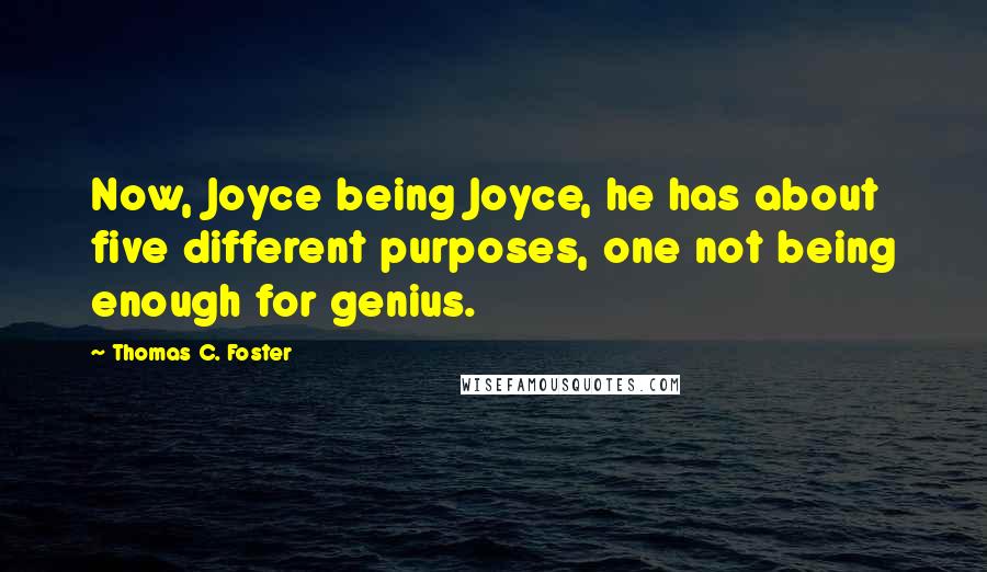 Thomas C. Foster Quotes: Now, Joyce being Joyce, he has about five different purposes, one not being enough for genius.