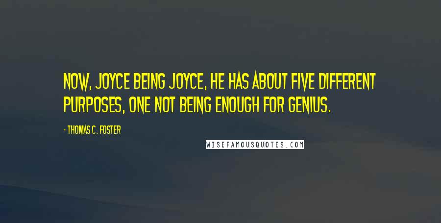 Thomas C. Foster Quotes: Now, Joyce being Joyce, he has about five different purposes, one not being enough for genius.