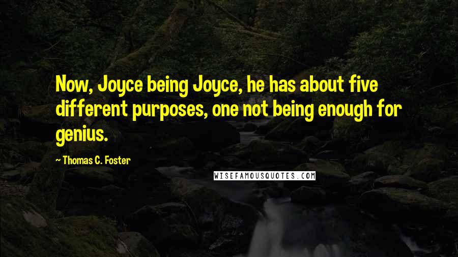 Thomas C. Foster Quotes: Now, Joyce being Joyce, he has about five different purposes, one not being enough for genius.