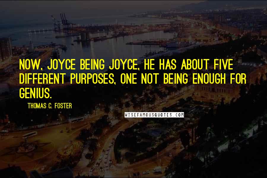 Thomas C. Foster Quotes: Now, Joyce being Joyce, he has about five different purposes, one not being enough for genius.