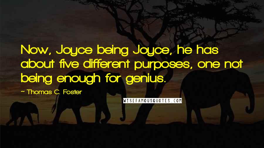 Thomas C. Foster Quotes: Now, Joyce being Joyce, he has about five different purposes, one not being enough for genius.