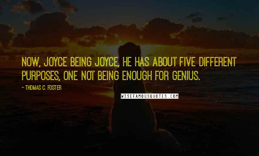 Thomas C. Foster Quotes: Now, Joyce being Joyce, he has about five different purposes, one not being enough for genius.