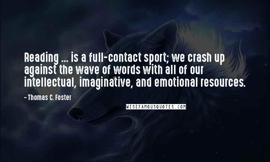 Thomas C. Foster Quotes: Reading ... is a full-contact sport; we crash up against the wave of words with all of our intellectual, imaginative, and emotional resources.