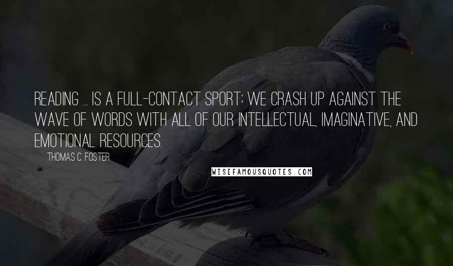 Thomas C. Foster Quotes: Reading ... is a full-contact sport; we crash up against the wave of words with all of our intellectual, imaginative, and emotional resources.