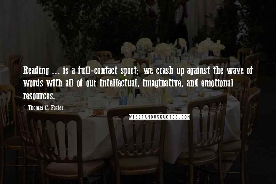 Thomas C. Foster Quotes: Reading ... is a full-contact sport; we crash up against the wave of words with all of our intellectual, imaginative, and emotional resources.