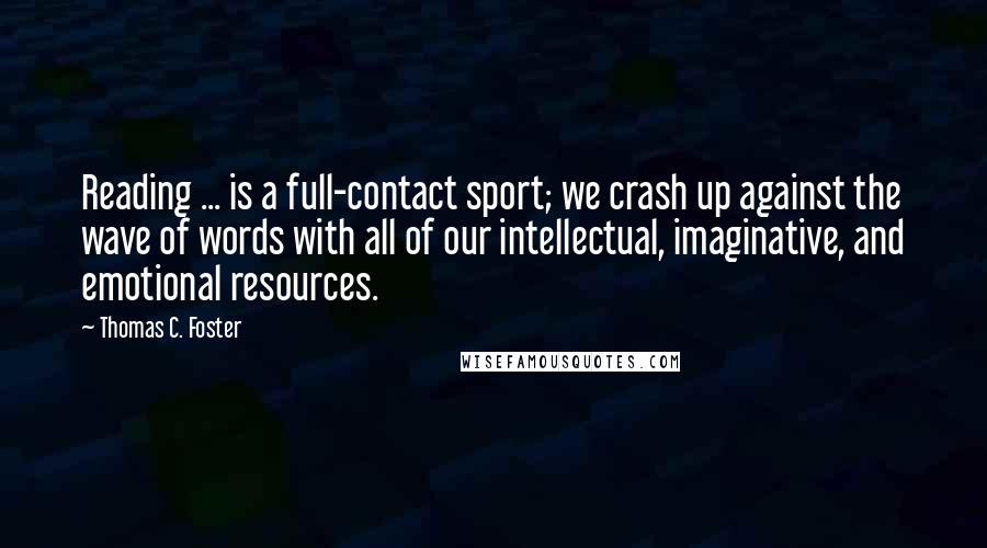 Thomas C. Foster Quotes: Reading ... is a full-contact sport; we crash up against the wave of words with all of our intellectual, imaginative, and emotional resources.