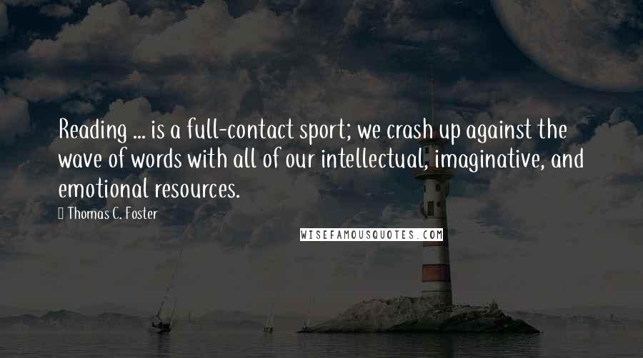 Thomas C. Foster Quotes: Reading ... is a full-contact sport; we crash up against the wave of words with all of our intellectual, imaginative, and emotional resources.