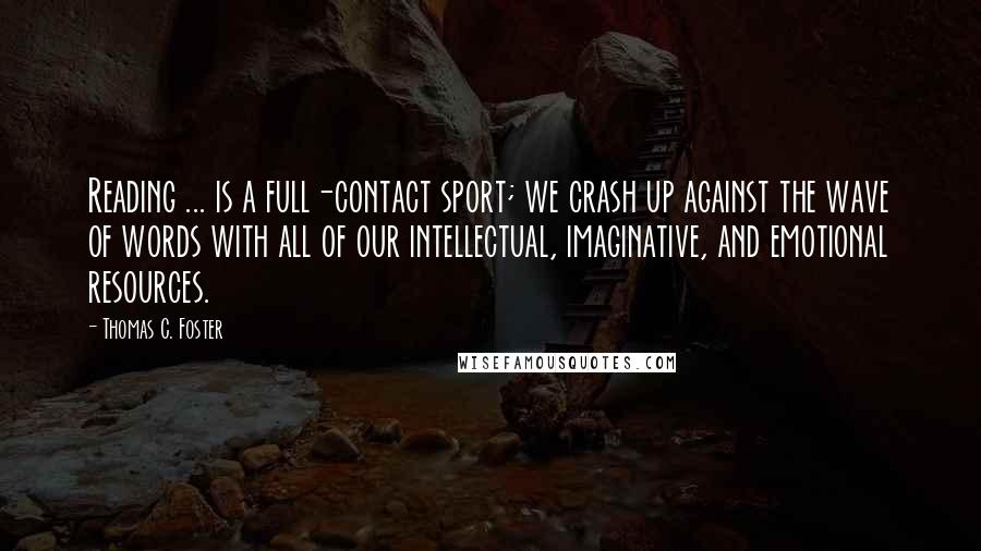 Thomas C. Foster Quotes: Reading ... is a full-contact sport; we crash up against the wave of words with all of our intellectual, imaginative, and emotional resources.