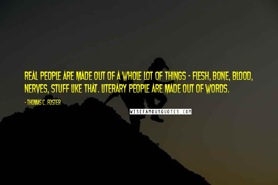 Thomas C. Foster Quotes: Real people are made out of a whole lot of things - flesh, bone, blood, nerves, stuff like that. Literary people are made out of words.