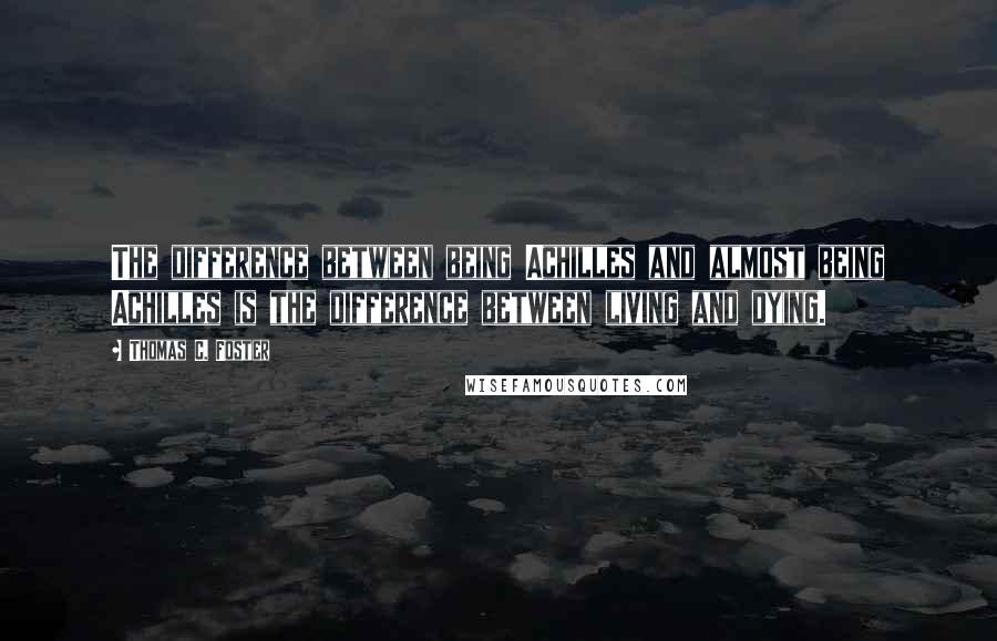 Thomas C. Foster Quotes: The difference between being Achilles and almost being Achilles is the difference between living and dying.