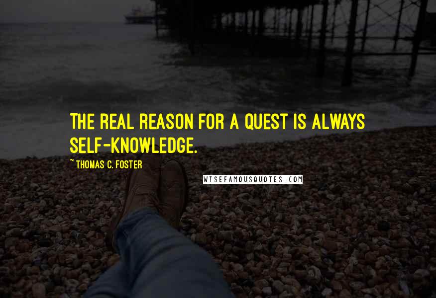 Thomas C. Foster Quotes: The real reason for a quest is always self-knowledge.