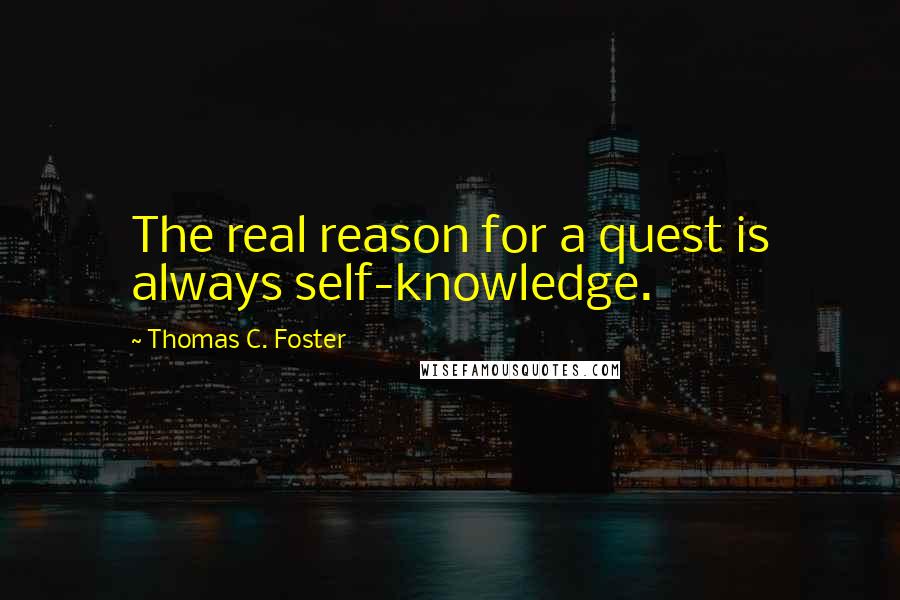 Thomas C. Foster Quotes: The real reason for a quest is always self-knowledge.