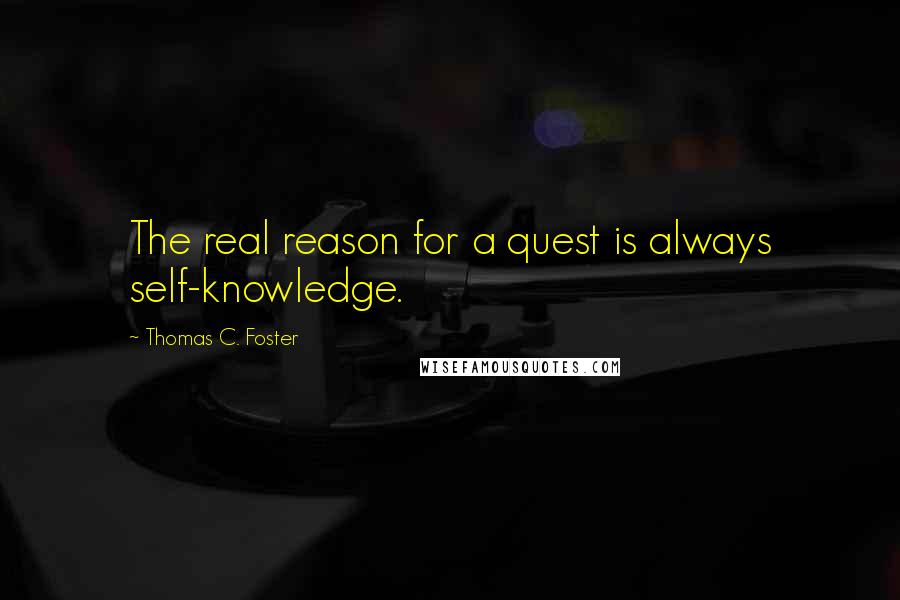 Thomas C. Foster Quotes: The real reason for a quest is always self-knowledge.