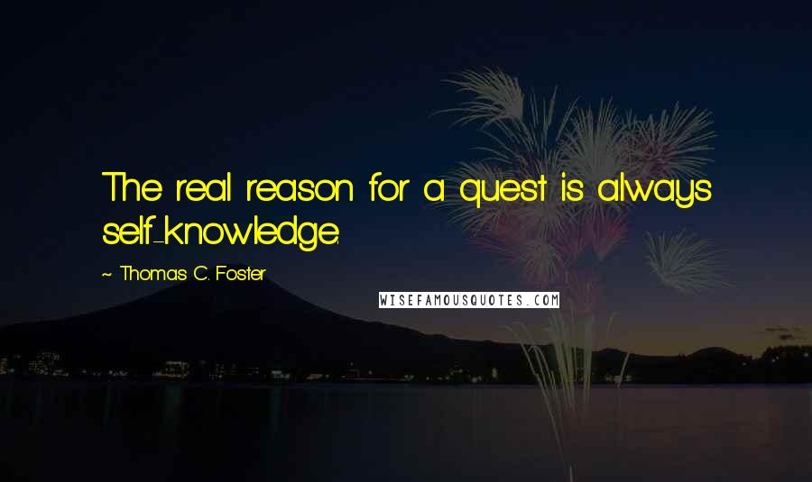 Thomas C. Foster Quotes: The real reason for a quest is always self-knowledge.