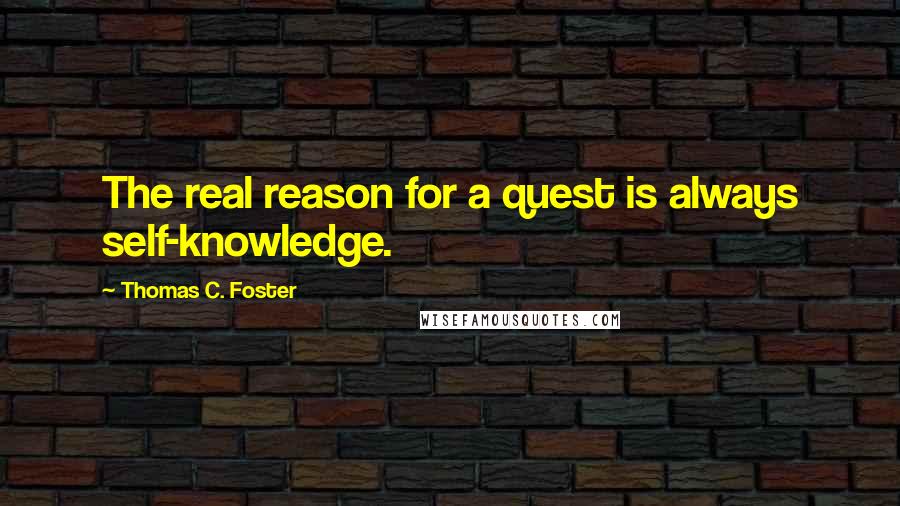 Thomas C. Foster Quotes: The real reason for a quest is always self-knowledge.