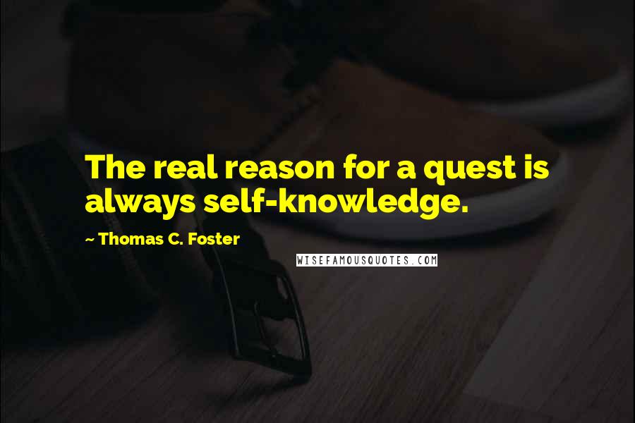 Thomas C. Foster Quotes: The real reason for a quest is always self-knowledge.