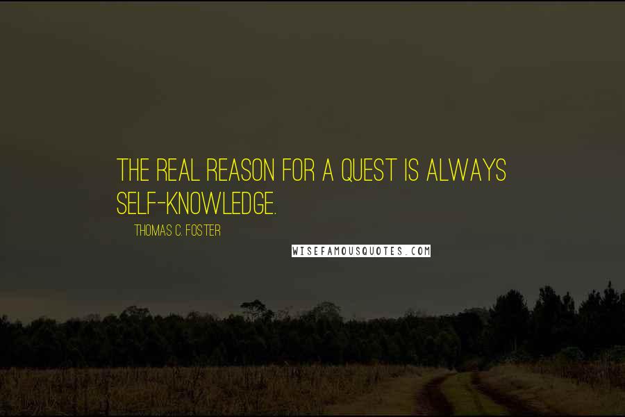 Thomas C. Foster Quotes: The real reason for a quest is always self-knowledge.